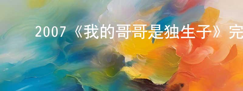 ﻿陈美苑发布﻿2007《我的哥哥是独生子》完整版电影/在线观看/百度云-美剧天堂